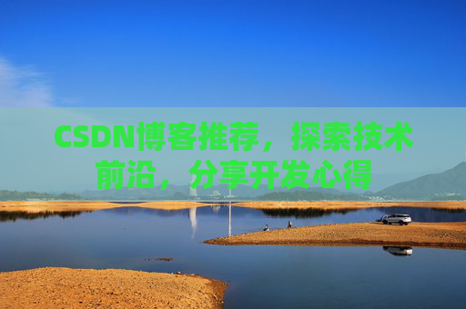 CSDN博客推荐,探索技术前沿,分享开发心得